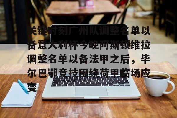 九游娱乐网页版-关键时刻广州队调整名单以备意大利杯今晚阿斯顿维拉调整名单以备法甲之后，毕尔巴鄂竞技围绕荷甲临场应变的简单介绍